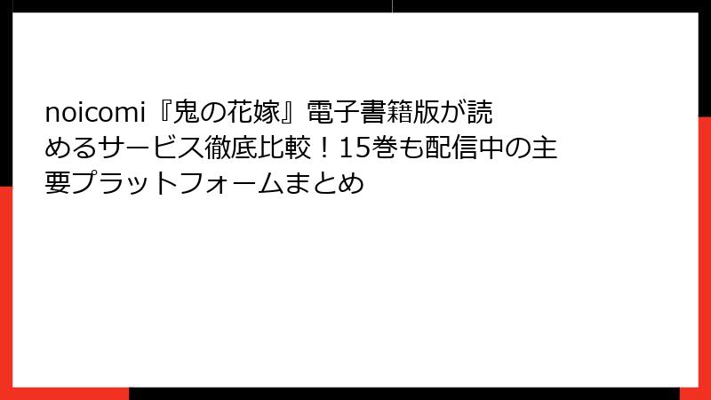 noicomi『鬼の花嫁』電子書籍版が読めるサービス徹底比較！15巻も配信中の主要プラットフォームまとめ