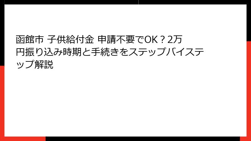 函館市 子供給付金 申請不要でOK？2万円振り込み時期と手続きをステップバイステップ解説