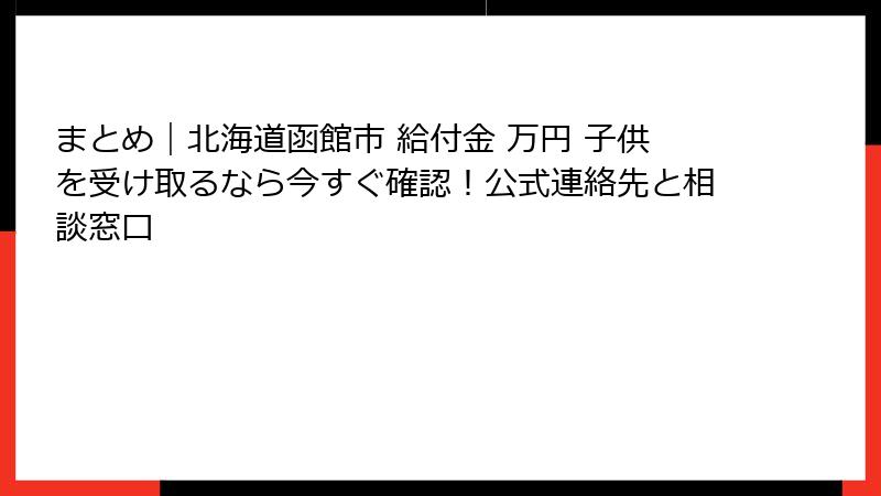 まとめ｜北海道函館市 給付金 万円 子供を受け取るなら今すぐ確認！公式連絡先と相談窓口