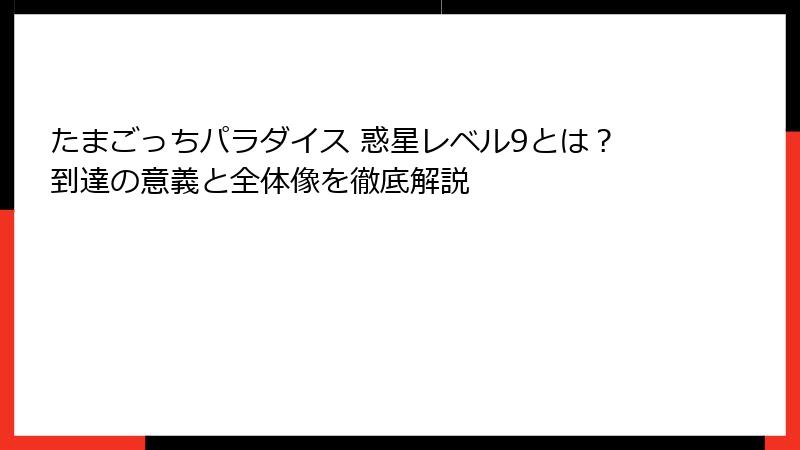 たまごっちパラダイス 惑星レベル9とは？到達の意義と全体像を徹底解説