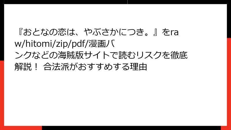 『おとなの恋は、やぶさかにつき。』をraw/hitomi/zip/pdf/漫画バンクなどの海賊版サイトで読むリスクを徹底解説！ 合法派がおすすめする理由