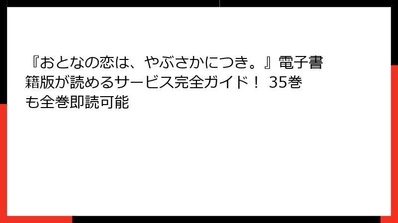 『おとなの恋は、やぶさかにつき。』電子書籍版が読めるサービス完全ガイド！ 35巻も全巻即読可能