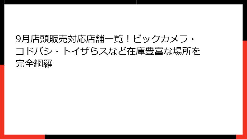 9月店頭販売対応店舗一覧！ビックカメラ・ヨドバシ・トイザらスなど在庫豊富な場所を完全網羅