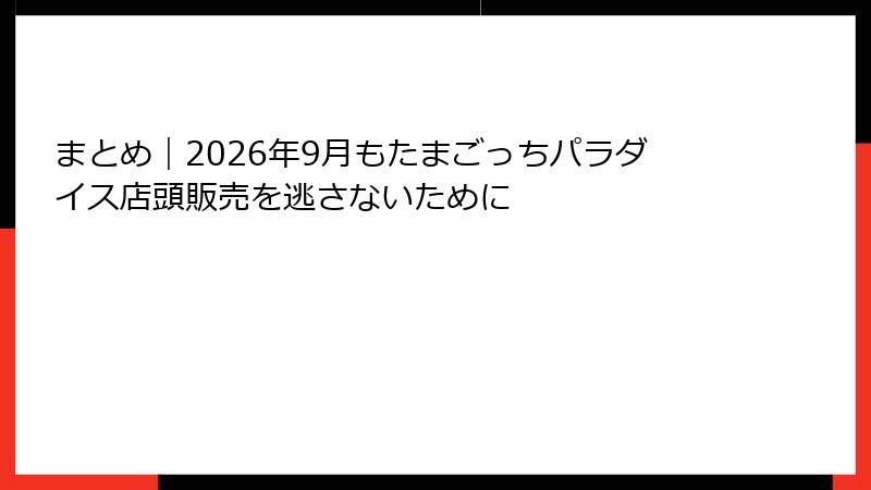 まとめ｜2026年9月もたまごっちパラダイス店頭販売を逃さないために