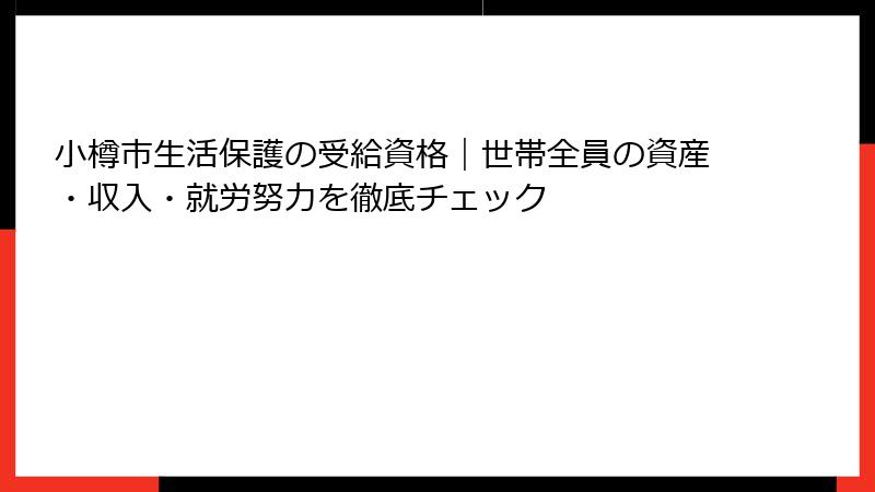 小樽市生活保護の受給資格｜世帯全員の資産・収入・就労努力を徹底チェック