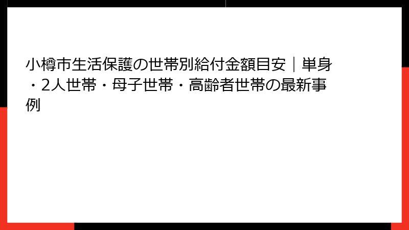 小樽市生活保護の世帯別給付金額目安｜単身・2人世帯・母子世帯・高齢者世帯の最新事例