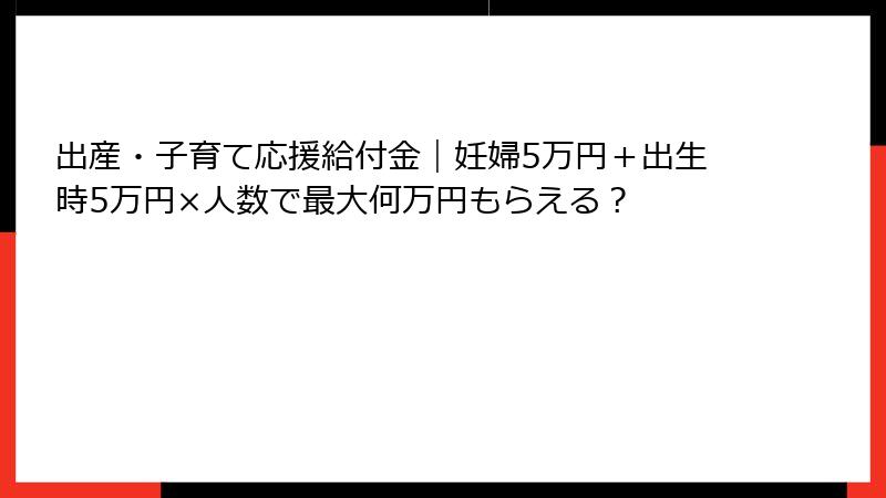 出産・子育て応援給付金｜妊婦5万円＋出生時5万円×人数で最大何万円もらえる？