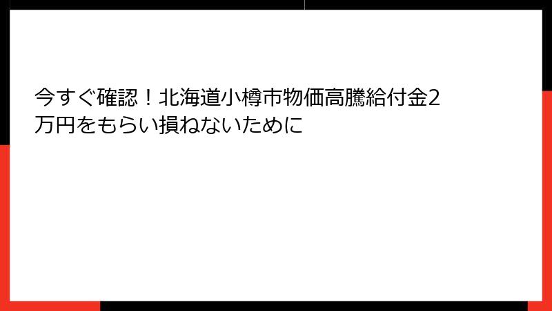 今すぐ確認！北海道小樽市物価高騰給付金2万円をもらい損ねないために