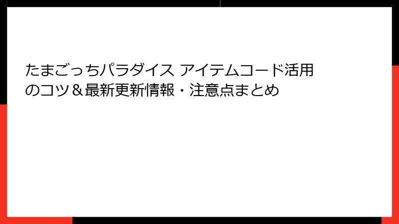 たまごっちパラダイス アイテムコード活用のコツ＆最新更新情報・注意点まとめ