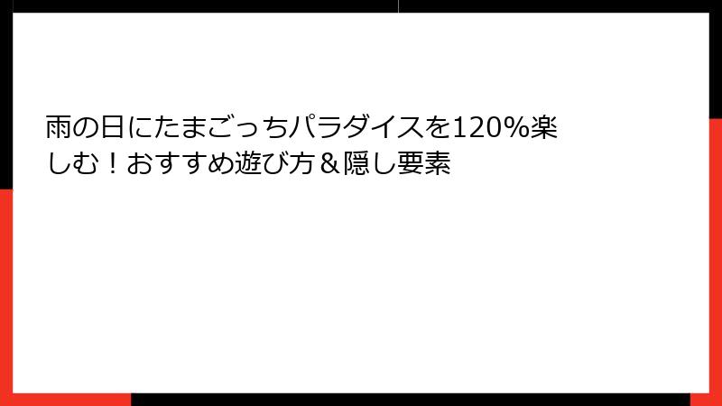 雨の日にたまごっちパラダイスを120%楽しむ！おすすめ遊び方＆隠し要素