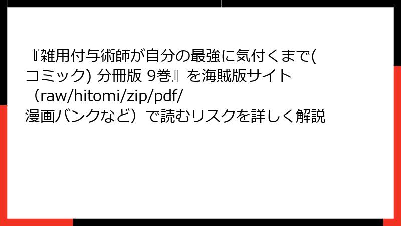 『雑用付与術師が自分の最強に気付くまで(コミック) 分冊版 9巻』を海賊版サイト（raw/hitomi/zip/pdf/漫画バンクなど）で読むリスクを詳しく解説