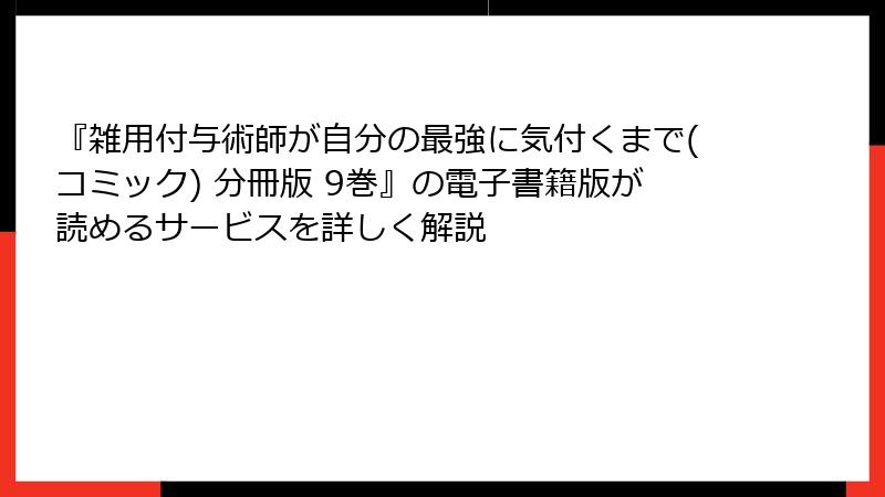 『雑用付与術師が自分の最強に気付くまで(コミック) 分冊版 9巻』の電子書籍版が読めるサービスを詳しく解説