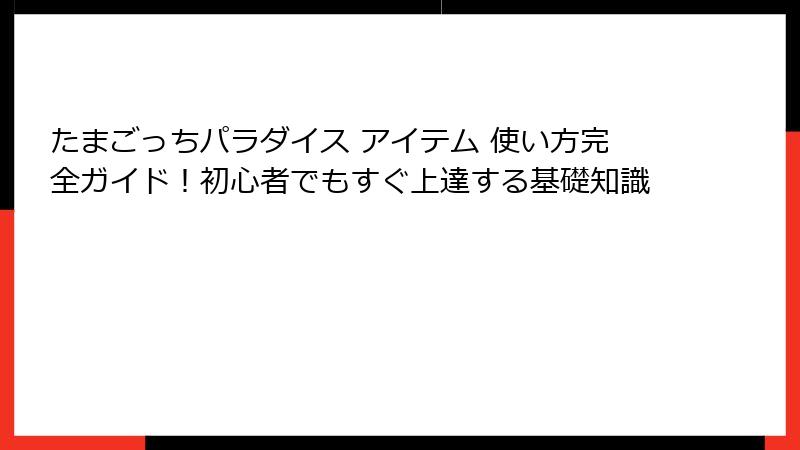 たまごっちパラダイス アイテム 使い方完全ガイド！初心者でもすぐ上達する基礎知識