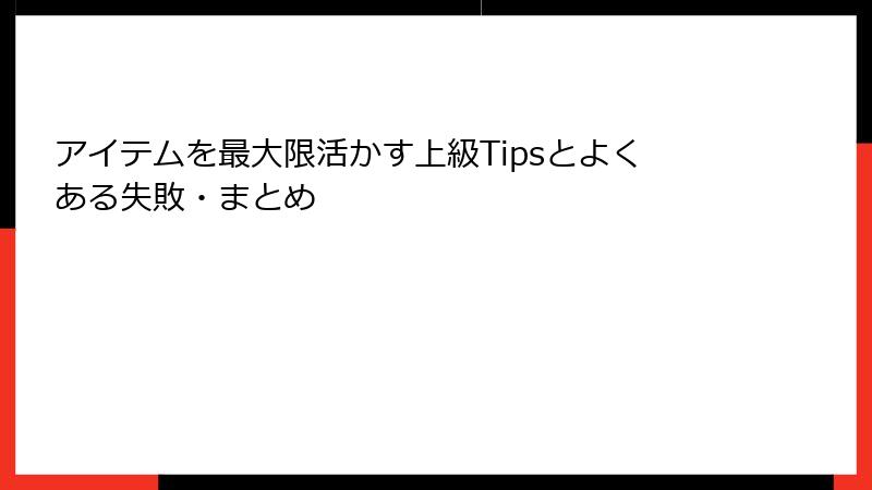アイテムを最大限活かす上級Tipsとよくある失敗・まとめ