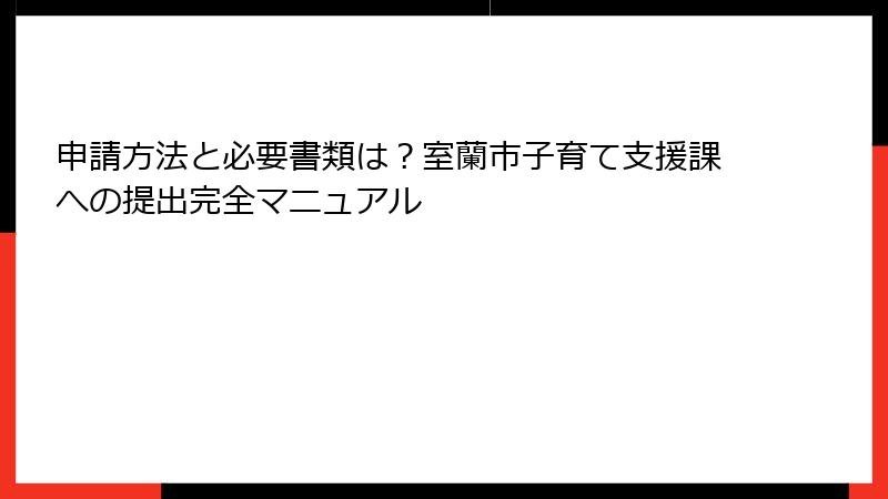 申請方法と必要書類は？室蘭市子育て支援課への提出完全マニュアル