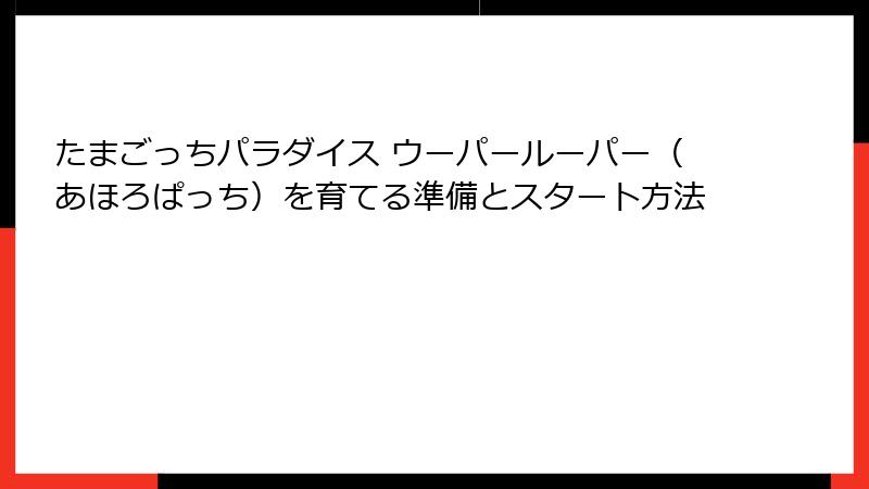 たまごっちパラダイス ウーパールーパー（あほろぱっち）を育てる準備とスタート方法