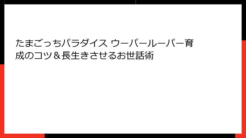 たまごっちパラダイス ウーパールーパー育成のコツ＆長生きさせるお世話術