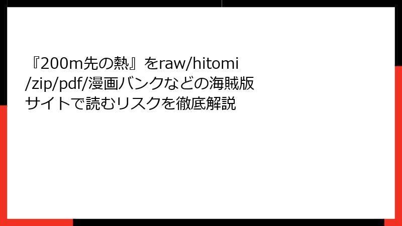 『200m先の熱』をraw/hitomi/zip/pdf/漫画バンクなどの海賊版サイトで読むリスクを徹底解説
