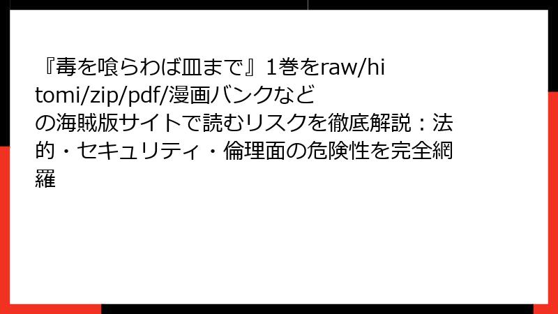 『毒を喰らわば皿まで』1巻をraw/hitomi/zip/pdf/漫画バンクなどの海賊版サイトで読むリスクを徹底解説:法的・セキュリティ・倫理面の危険性を完全網羅