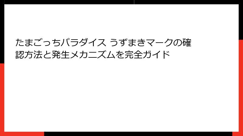 たまごっちパラダイス うずまきマークの確認方法と発生メカニズムを完全ガイド