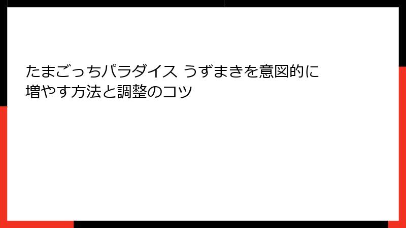 たまごっちパラダイス うずまきを意図的に増やす方法と調整のコツ