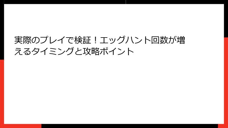 実際のプレイで検証！エッグハント回数が増えるタイミングと攻略ポイント