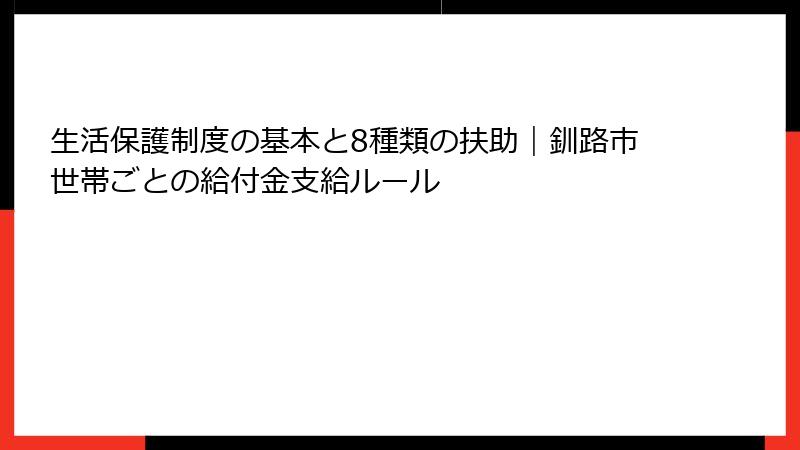 生活保護制度の基本と8種類の扶助｜釧路市世帯ごとの給付金支給ルール