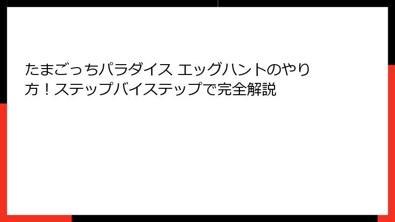 たまごっちパラダイス エッグハントのやり方!ステップバイステップで完全解説