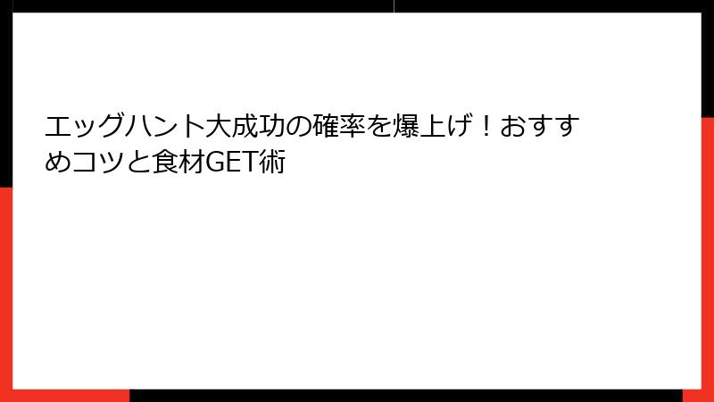 エッグハント大成功の確率を爆上げ!おすすめコツと食材GET術