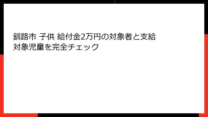 釧路市 子供 給付金2万円の対象者と支給対象児童を完全チェック