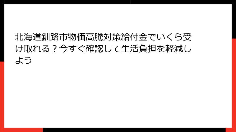 北海道釧路市物価高騰対策給付金でいくら受け取れる？今すぐ確認して生活負担を軽減しよう