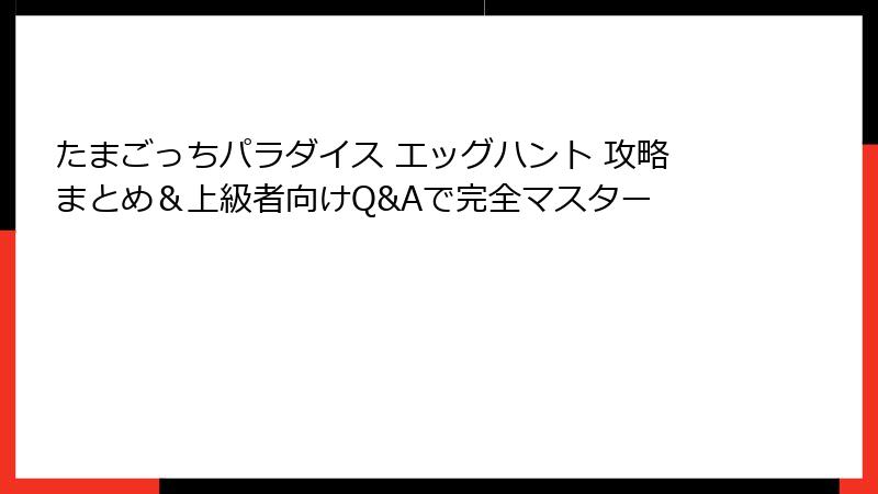 たまごっちパラダイス エッグハント 攻略まとめ＆上級者向けQ&Aで完全マスター