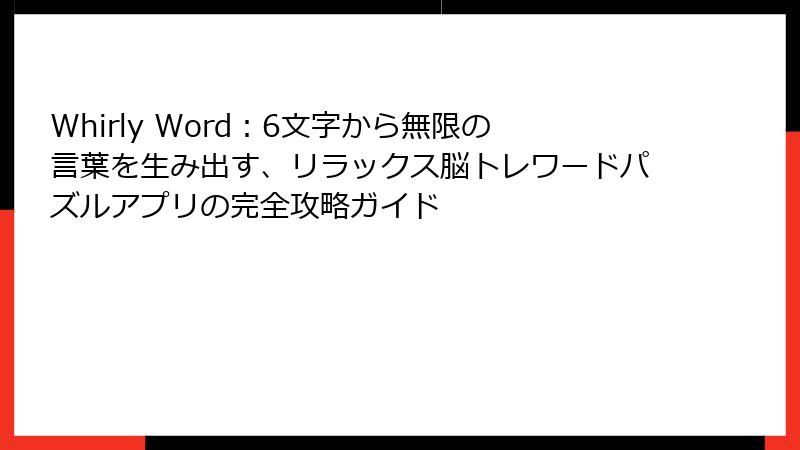 Whirly Word：6文字から無限の言葉を生み出す、リラックス脳トレワードパズルアプリの完全攻略ガイド