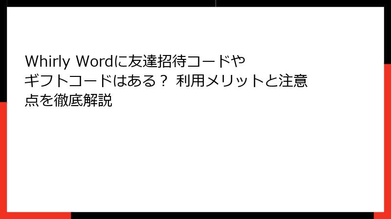 Whirly Wordに友達招待コードやギフトコードはある？ 利用メリットと注意点を徹底解説