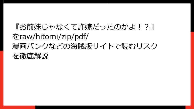 『お前妹じゃなくて許嫁だったのかよ！？』をraw/hitomi/zip/pdf/漫画バンクなどの海賊版サイトで読むリスクを徹底解説