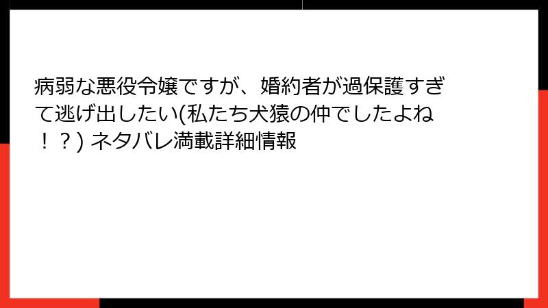 病弱な悪役令嬢ですが、婚約者が過保護すぎて逃げ出したい(私たち犬猿の仲でしたよね！？) ネタバレ満載詳細情報