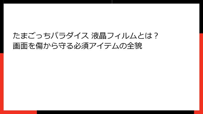 たまごっちパラダイス 液晶フィルムとは?画面を傷から守る必須アイテムの全貌