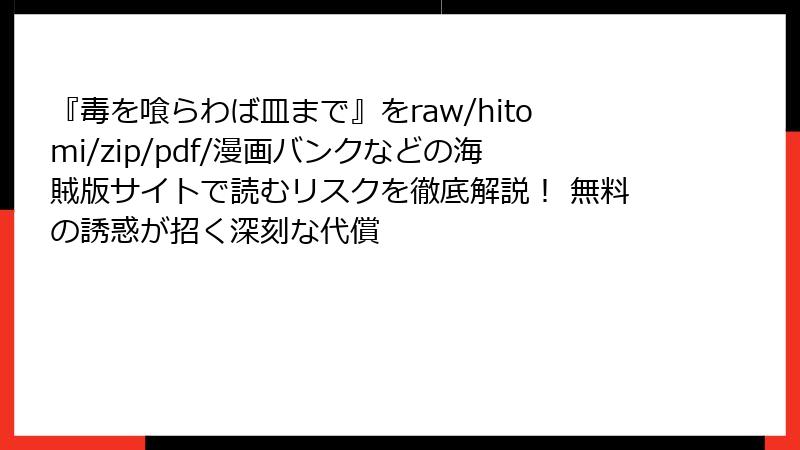 『毒を喰らわば皿まで』をraw/hitomi/zip/pdf/漫画バンクなどの海賊版サイトで読むリスクを徹底解説！ 無料の誘惑が招く深刻な代償