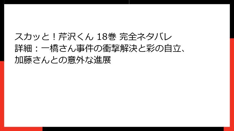 スカッと!芹沢くん 18巻 完全ネタバレ詳細:一橋さん事件の衝撃解決と彩の自立、加藤さんとの意外な進展