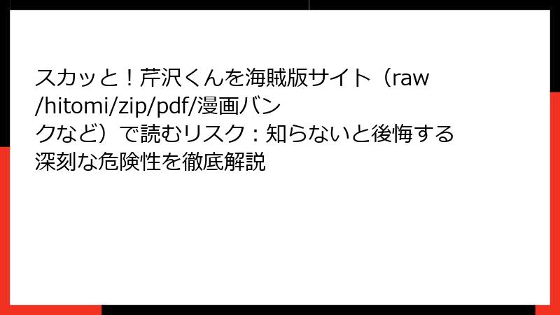 スカッと!芹沢くんを海賊版サイト(raw/hitomi/zip/pdf/漫画バンクなど)で読むリスク:知らないと後悔する深刻な危険性を徹底解説