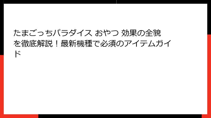 たまごっちパラダイス おやつ 効果の全貌を徹底解説！最新機種で必須のアイテムガイド