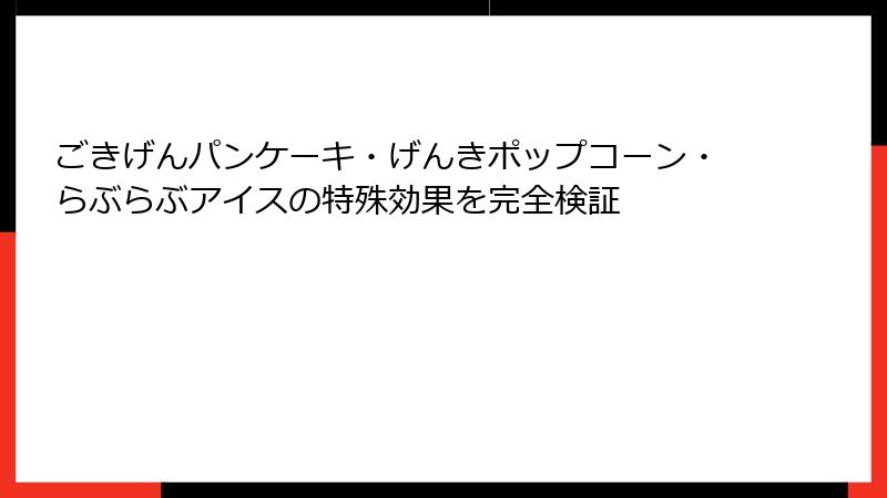 ごきげんパンケーキ・げんきポップコーン・らぶらぶアイスの特殊効果を完全検証