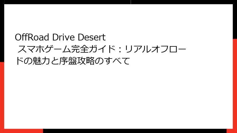 OffRoad Drive Desert スマホゲーム完全ガイド：リアルオフロードの魅力と序盤攻略のすべて