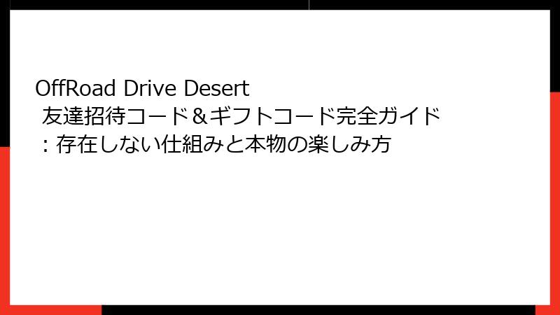 OffRoad Drive Desert 友達招待コード＆ギフトコード完全ガイド：存在しない仕組みと本物の楽しみ方