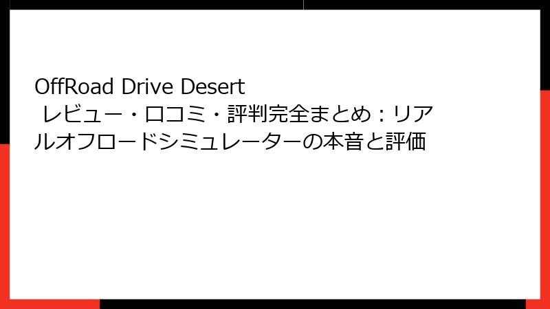 OffRoad Drive Desert レビュー・口コミ・評判完全まとめ：リアルオフロードシミュレーターの本音と評価
