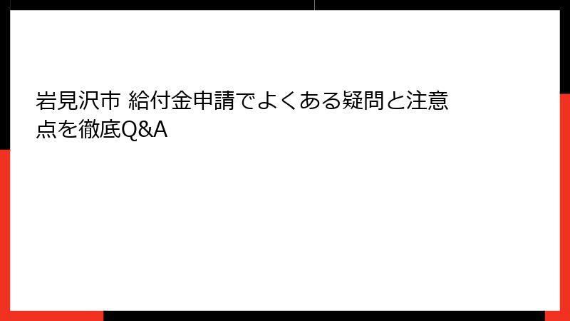 岩見沢市 給付金申請でよくある疑問と注意点を徹底Q&A