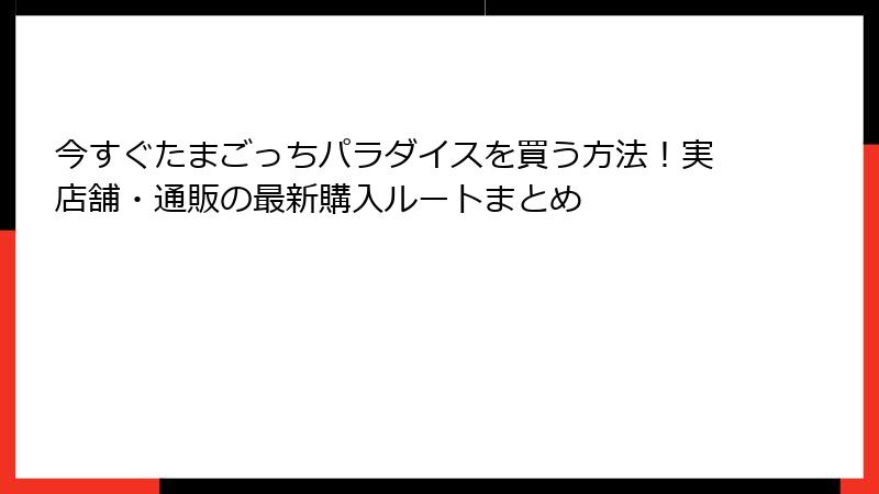 今すぐたまごっちパラダイスを買う方法!実店舗・通販の最新購入ルートまとめ