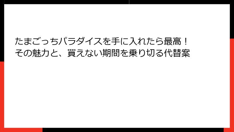たまごっちパラダイスを手に入れたら最高!その魅力と、買えない期間を乗り切る代替案
