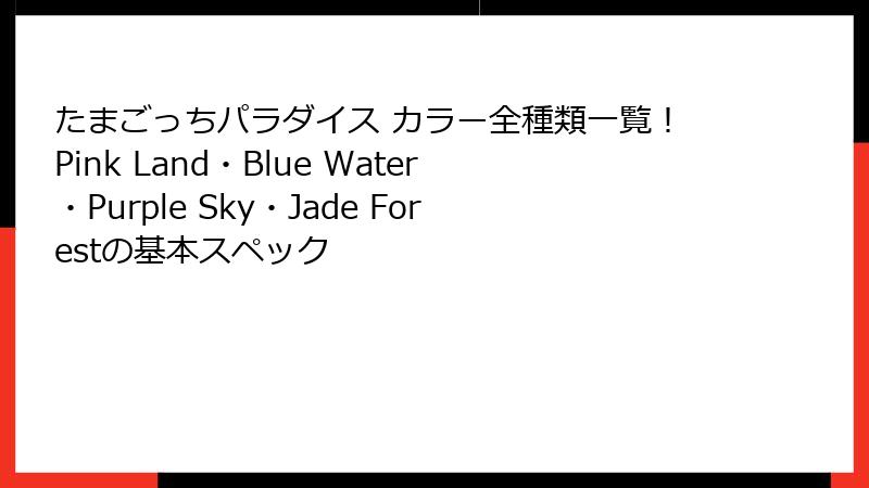 たまごっちパラダイス カラー全種類一覧！Pink Land・Blue Water・Purple Sky・Jade Forestの基本スペック