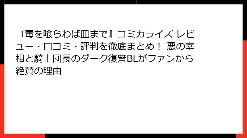 『毒を喰らわば皿まで』コミカライズ レビュー・口コミ・評判を徹底まとめ! 悪の宰相と騎士団長のダーク復讐BLがファンから絶賛の理由